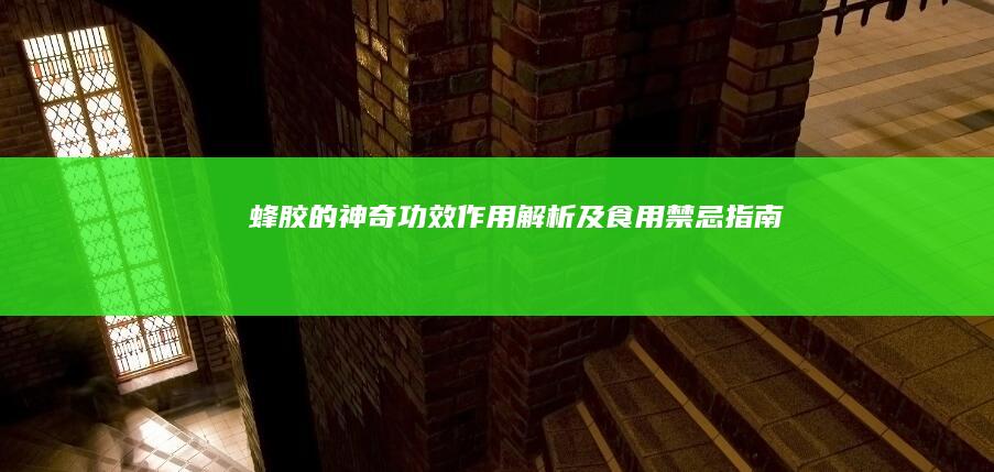 蜂胶的神奇功效、作用解析及食用禁忌指南